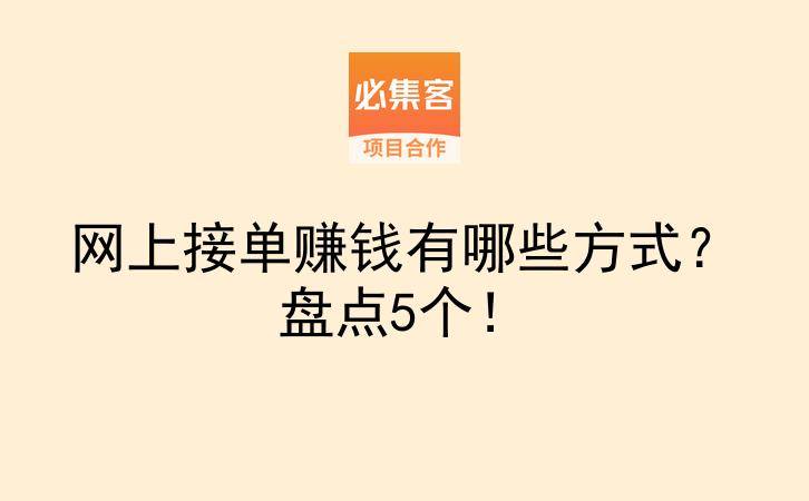 网上接单赚钱有哪些方式？盘点5个！-云推网创项目库