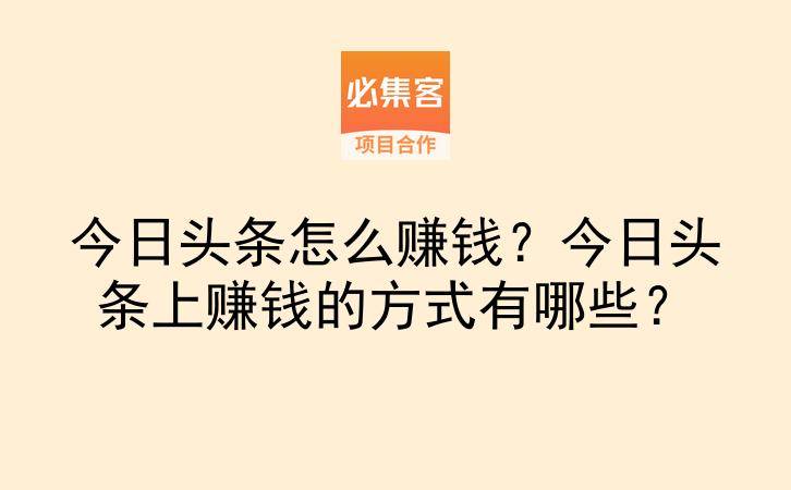 今日头条怎么赚钱？今日头条上赚钱的方式有哪些？-云推网创项目库