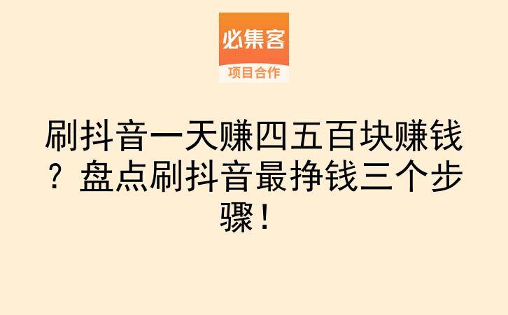 刷抖音一天赚四五百块赚钱？盘点刷抖音最挣钱三个步骤！-云推网创项目库