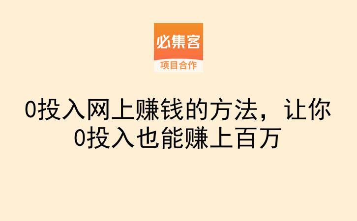 0投入网上赚钱的方法，让你0投入也能赚上百万-云推网创项目库