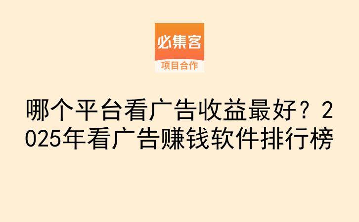 哪个平台看广告收益最好？2025年看广告赚钱软件排行榜-云推网创项目库