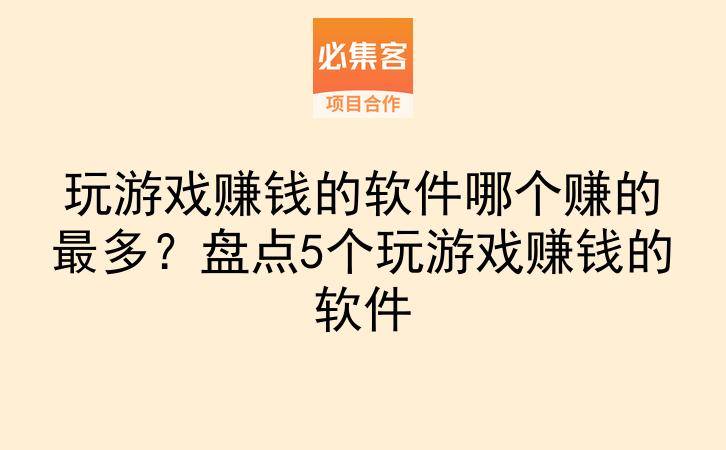 玩游戏赚钱的软件哪个赚的最多？盘点5个玩游戏赚钱的软件-云推网创项目库