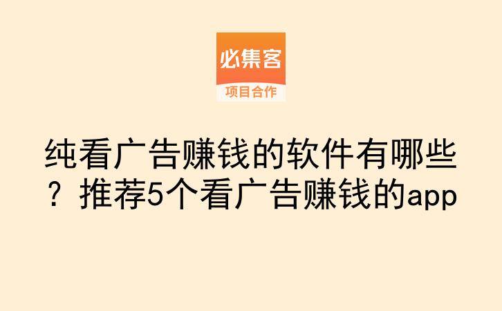 纯看广告赚钱的软件有哪些？推荐5个看广告赚钱的app-云推网创项目库