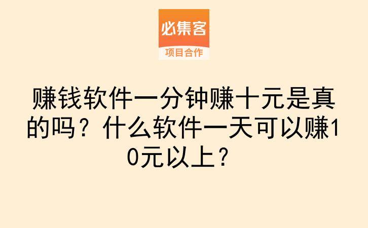 赚钱软件一分钟赚十元是真的吗？什么软件一天可以赚10元以上？-云推网创项目库