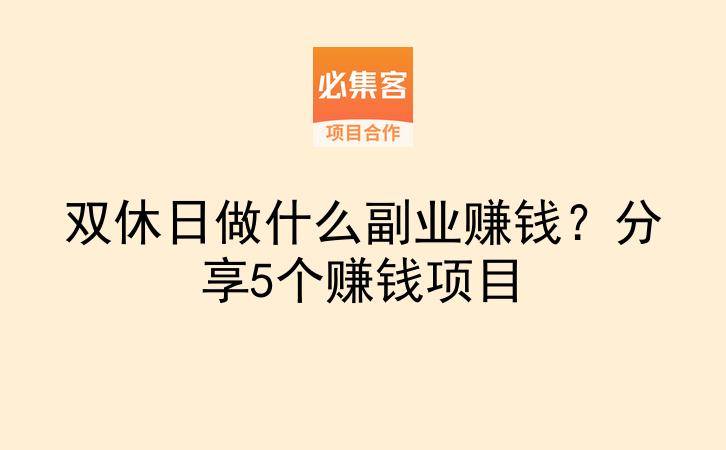 双休日做什么副业赚钱？分享5个赚钱项目-云推网创项目库