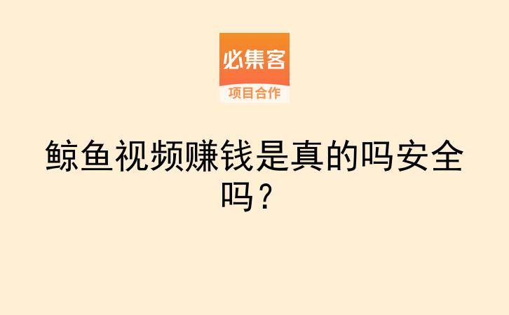 鲸鱼视频赚钱是真的吗安全吗？-云推网创项目库