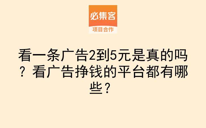 看一条广告2到5元是真的吗？看广告挣钱的平台都有哪些？-云推网创项目库