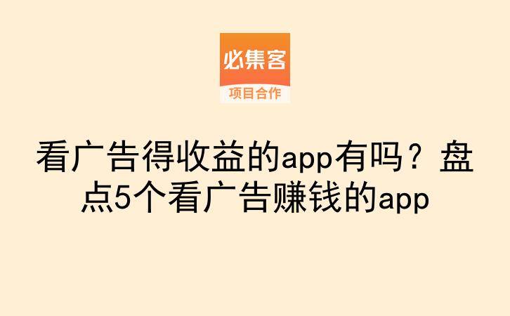 看广告得收益的app有吗？盘点5个看广告赚钱的app-云推网创项目库