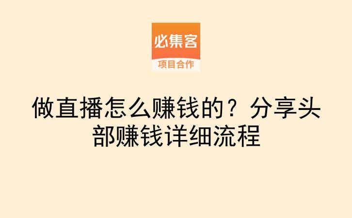 做直播怎么赚钱的？分享头部赚钱详细流程-云推网创项目库