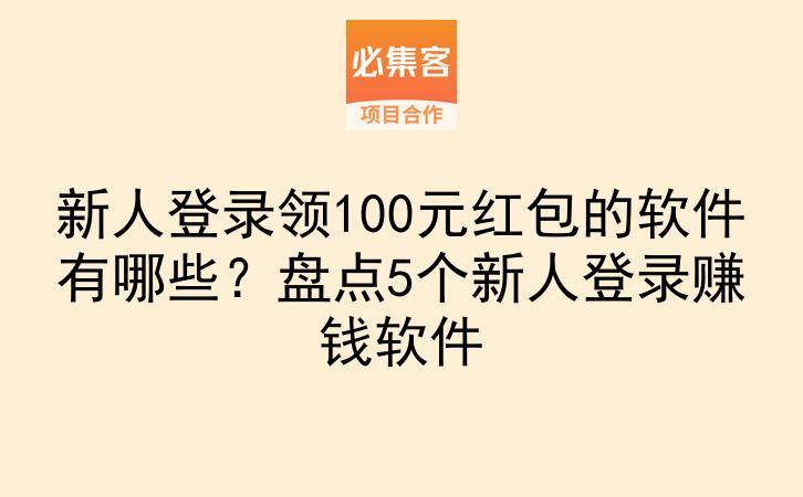 新人登录领100元红包的软件有哪些？盘点5个新人登录赚钱软件-云推网创项目库