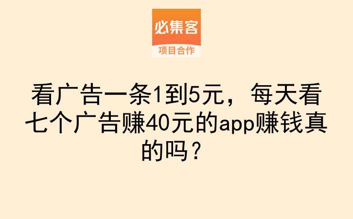 看广告一条1到5元，每天看七个广告赚40元的app赚钱真的吗？-云推网创项目库