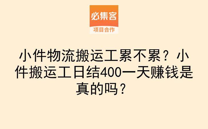 小件物流搬运工累不累？小件搬运工日结400一天赚钱是真的吗？-云推网创项目库