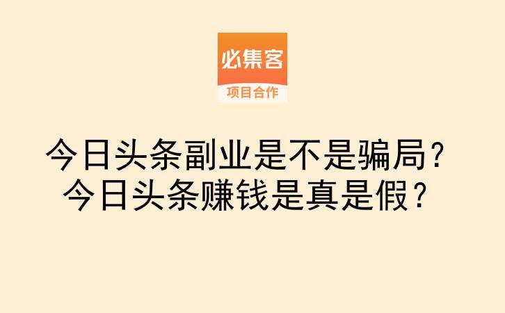 今日头条副业是不是骗局？今日头条赚钱是真是假？-云推网创项目库