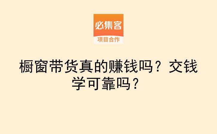 橱窗带货真的赚钱吗？交钱学可靠吗？-云推网创项目库