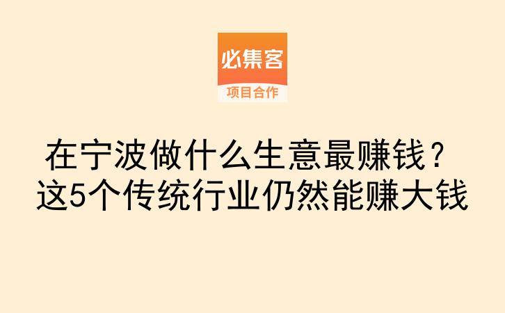 在宁波做什么生意最赚钱？这5个传统行业仍然能赚大钱-云推网创项目库