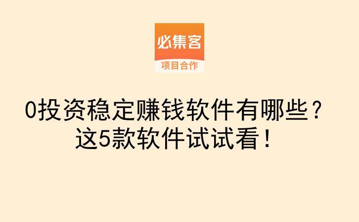 0投资稳定赚钱软件有哪些？这5款软件试试看！-云推网创项目库