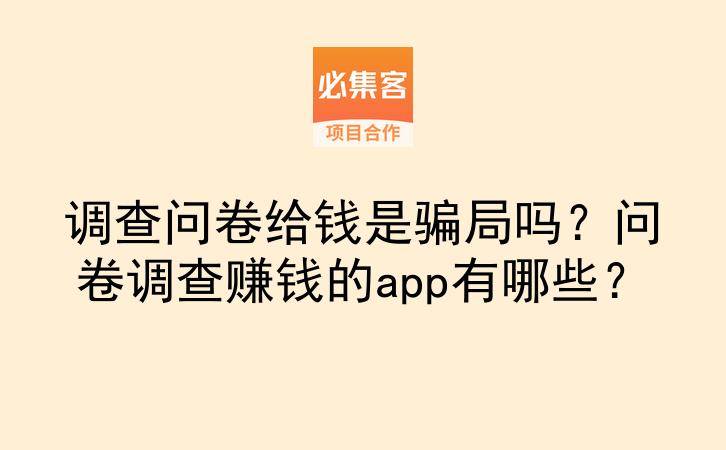 调查问卷给钱是骗局吗？问卷调查赚钱的app有哪些？-云推网创项目库