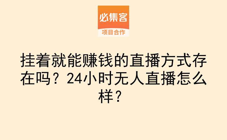 挂着就能赚钱的直播方式存在吗？24小时无人直播怎么样？-云推网创项目库