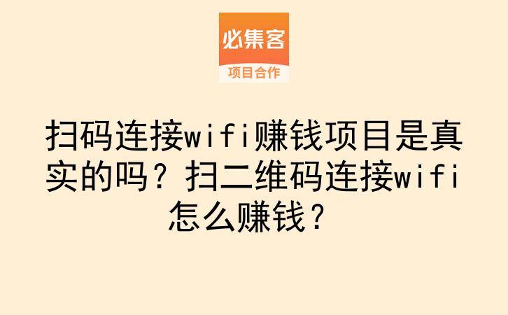 扫码连接wifi赚钱项目是真实的吗？扫二维码连接wifi怎么赚钱？-云推网创项目库