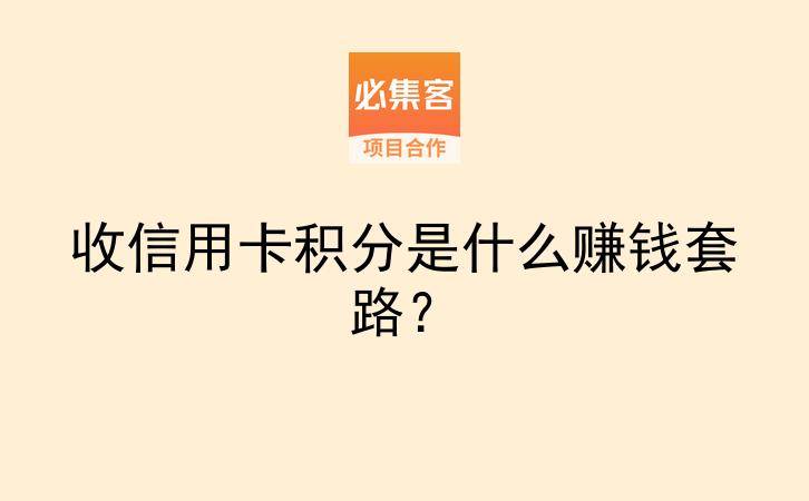 收信用卡积分是什么赚钱套路?-云推网创项目库