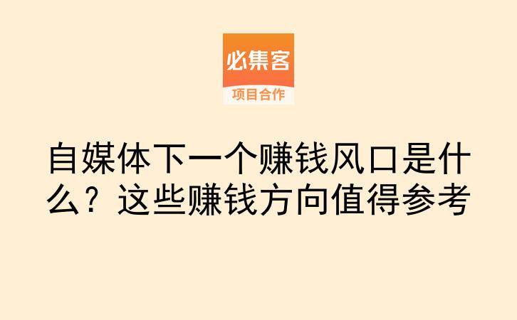 自媒体下一个赚钱风口是什么？这些赚钱方向值得参考-云推网创项目库