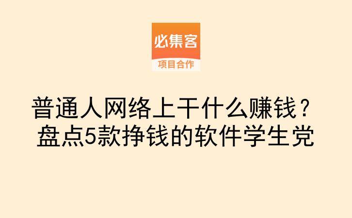 普通人网络上干什么赚钱？盘点5款挣钱的软件学生党-云推网创项目库
