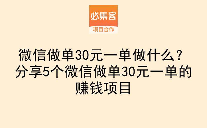 微信做单30元一单做什么？分享5个微信做单30元一单的赚钱项目-云推网创项目库
