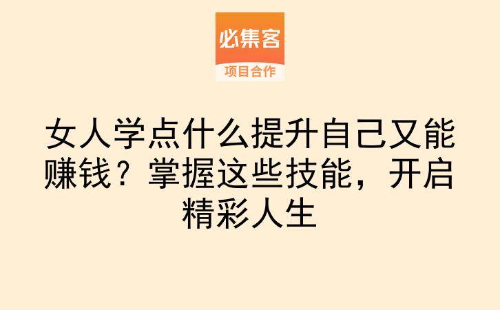 女人学点什么提升自己又能赚钱？掌握这些技能，开启精彩人生-云推网创项目库