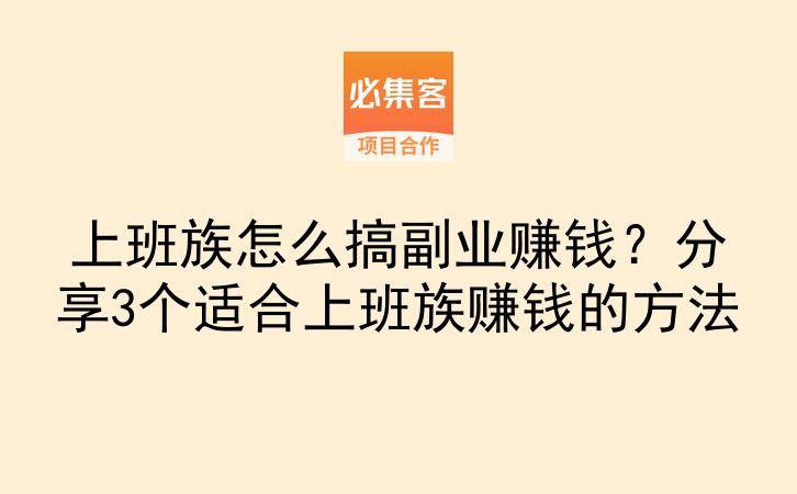 上班族怎么搞副业赚钱？分享3个适合上班族赚钱的方法-云推网创项目库