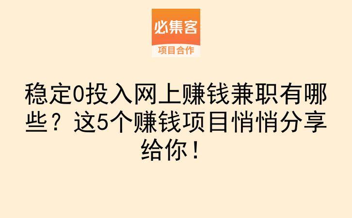 稳定0投入网上赚钱兼职有哪些？这5个赚钱项目悄悄分享给你！-云推网创项目库
