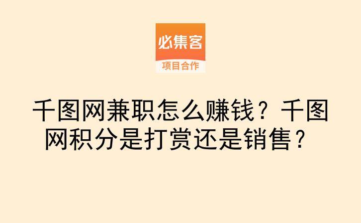 千图网兼职怎么赚钱？千图网积分是打赏还是销售？-云推网创项目库