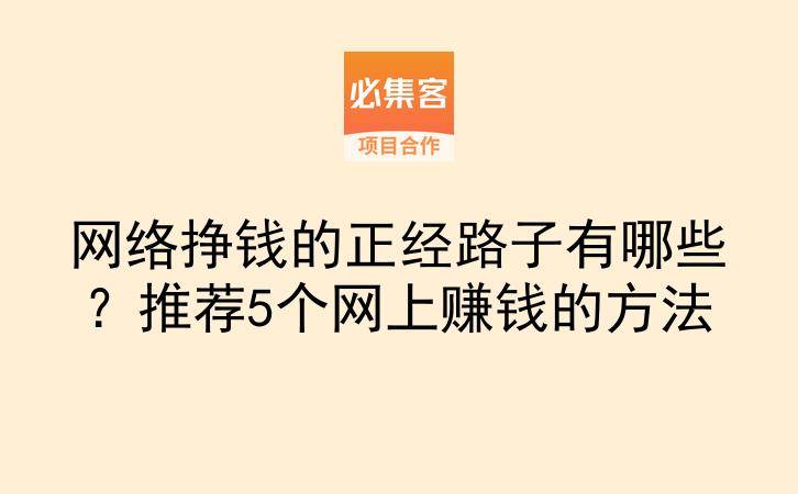 网络挣钱的正经路子有哪些？推荐5个网上赚钱的方法-云推网创项目库