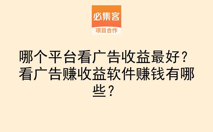 哪个平台看广告收益最好？看广告赚收益软件赚钱有哪些？-云推网创项目库