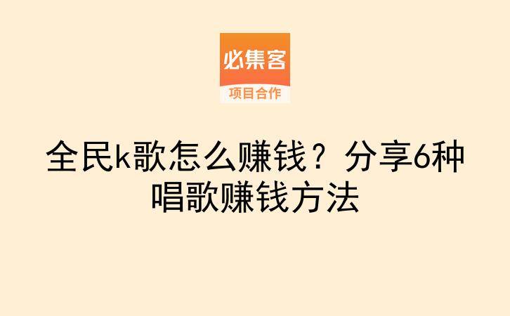 全民k歌怎么赚钱？分享6种唱歌赚钱方法-云推网创项目库