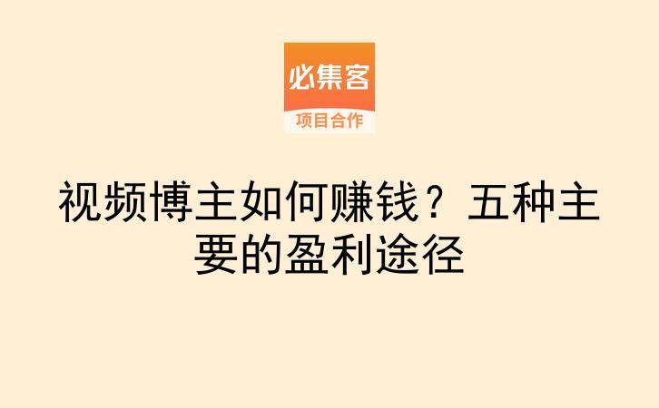 视频博主如何赚钱？五种主要的盈利途径-云推网创项目库
