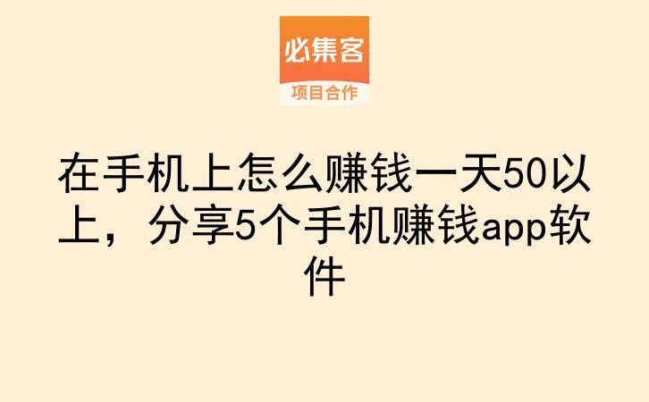在手机上怎么赚钱一天50以上，分享5个手机赚钱app软件-云推网创项目库
