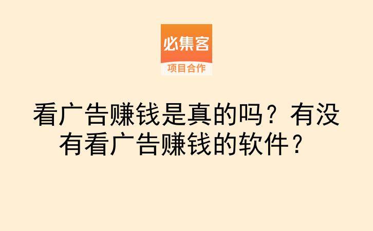 看广告赚钱是真的吗？有没有看广告赚钱的软件？-云推网创项目库