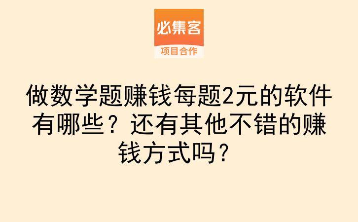 做数学题赚钱每题2元的软件有哪些？还有其他不错的赚钱方式吗？-云推网创项目库