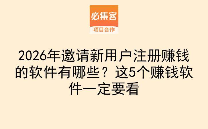 2026年邀请新用户注册赚钱的软件有哪些？这5个赚钱软件一定要看-云推网创项目库