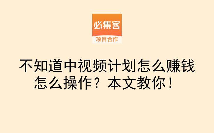 不知道中视频计划怎么赚钱怎么操作？本文教你！-云推网创项目库