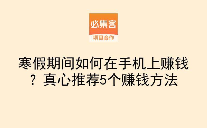 寒假期间如何在手机上赚钱？真心推荐5个赚钱方法-云推网创项目库