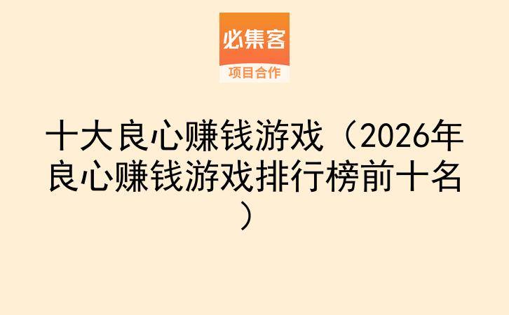 十大良心赚钱游戏（2026年良心赚钱游戏排行榜前十名）-云推网创项目库
