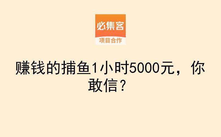 赚钱的捕鱼1小时5000元，你敢信？-云推网创项目库