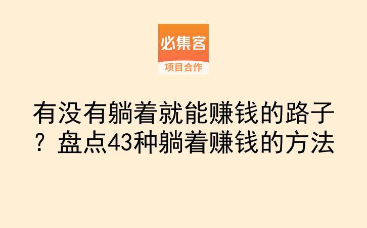 有没有躺着就能赚钱的路子?盘点43种躺着赚钱的方法-云推网创项目库