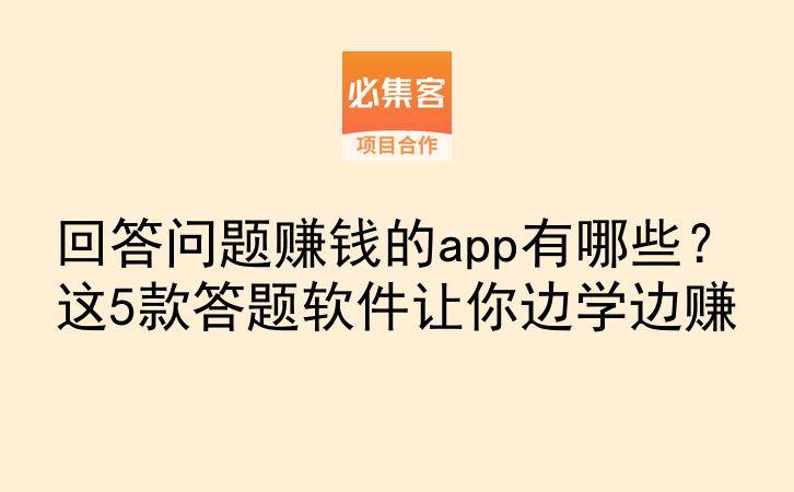 回答问题赚钱的app有哪些?这5款答题软件让你边学边赚-云推网创项目库
