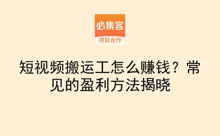 短视频搬运工怎么赚钱?常见的盈利方法揭晓-云推网创项目库