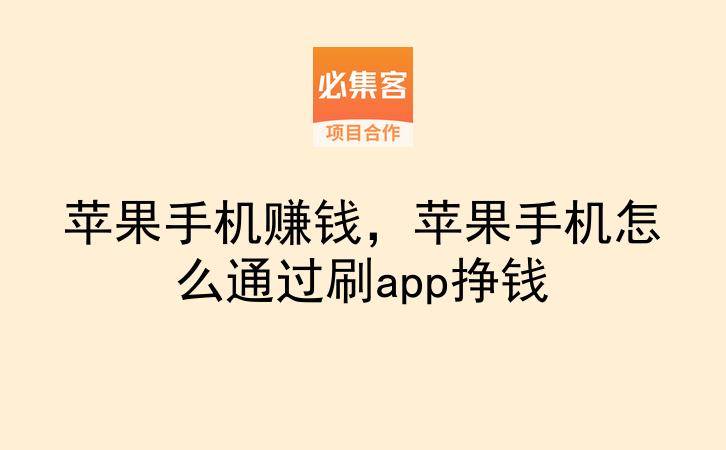 苹果手机赚钱,苹果手机怎么通过刷app挣钱-云推网创项目库