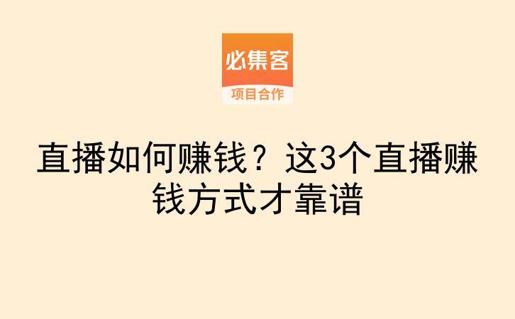 直播如何赚钱?这3个直播赚钱方式才靠谱-云推网创项目库