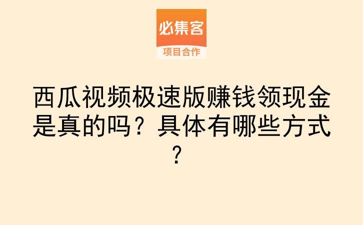 西瓜视频极速版赚钱领现金是真的吗？具体有哪些方式？-云推网创项目库