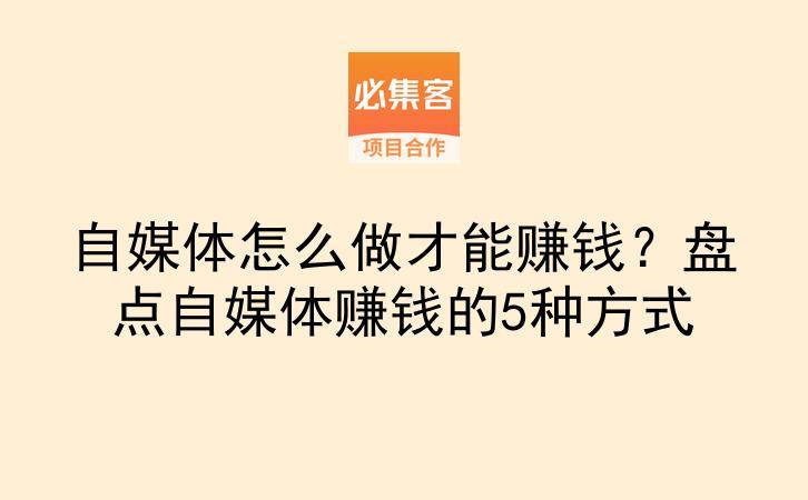 自媒体怎么做才能赚钱？盘点自媒体赚钱的5种方式-云推网创项目库